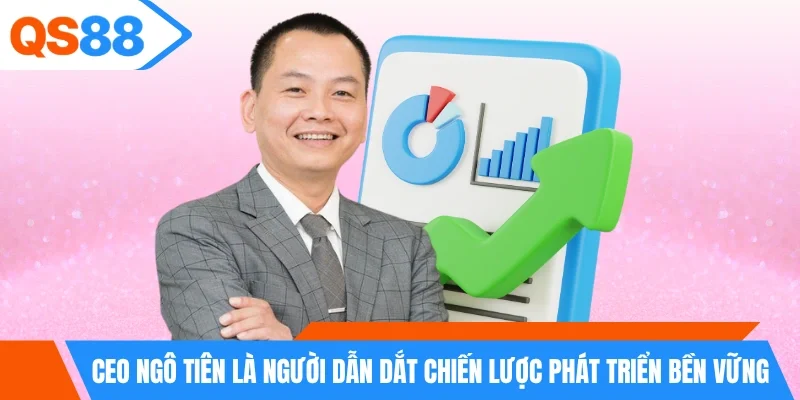 CEO Ngô Tiên là người dẫn dắt chiến lược phát triển bền vững