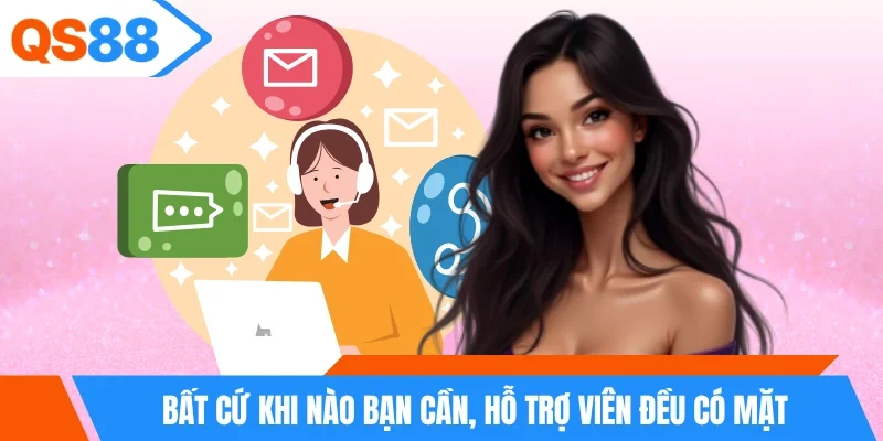 Bất cứ khi nào bạn cần, hỗ trợ viên đều có mặt