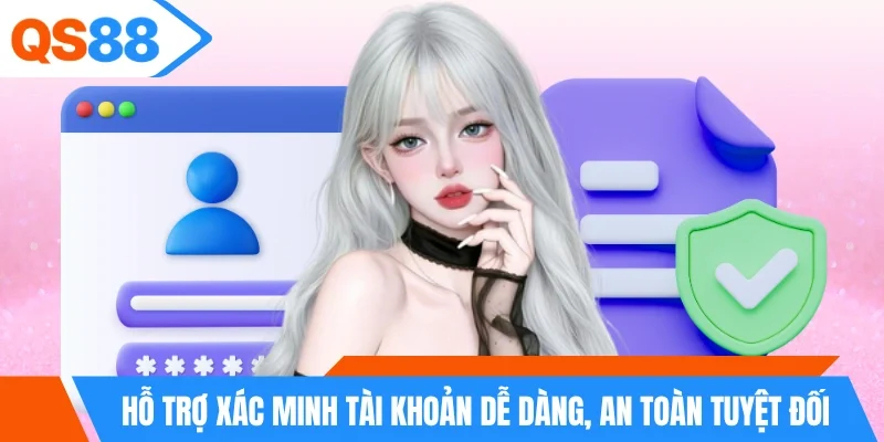 Hỗ trợ xác minh tài khoản dễ dàng, an toàn tuyệt đối
