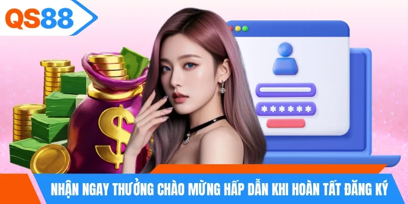 Nhận ngay thưởng chào mừng hấp dẫn khi hoàn tất đăng ký