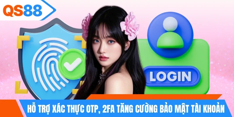 Hỗ trợ xác thực OTP, 2FA tăng cường bảo mật tài khoản