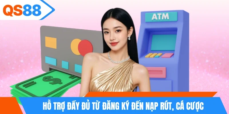 Hỗ trợ đầy đủ từ đăng ký đến nạp rút, cá cược