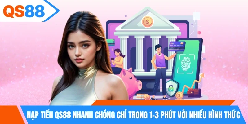 Nạp tiền QS88 nhanh chóng chỉ trong 1–3 phút với nhiều hình thức